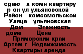 сдаю 3-х комн квартиру р-он ул ульяновской › Район ­ комсомольской › Улица ­ ульяновская › Дом ­ 7 › Этажность дома ­ 5 › Цена ­ 25 000 - Приморский край, Артем г. Недвижимость » Квартиры аренда   